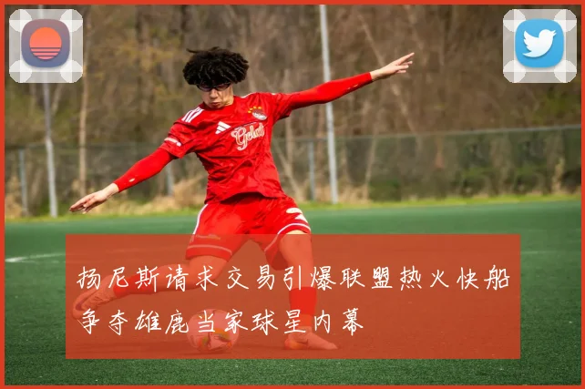 扬尼斯请求交易引爆联盟热火快船争夺雄鹿当家球星内幕