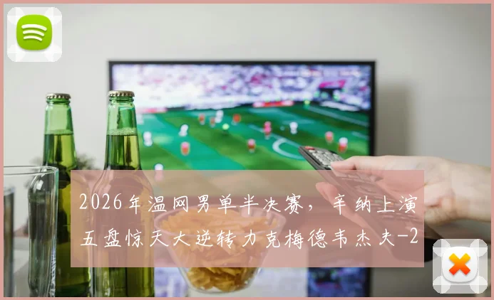 2026年温网男单半决赛,辛纳上演五盘惊天大逆转力克梅德韦杰夫