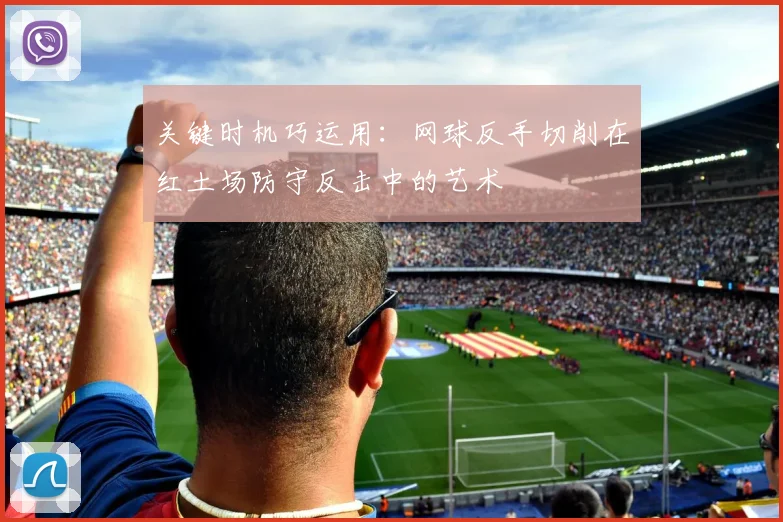 关键时机巧运用：网球反手切削在红土场防守反击中的艺术