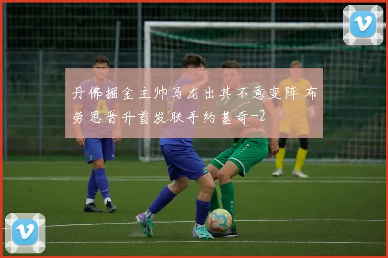 丹佛掘金主帅马龙出其不意变阵 布劳恩晋升首发联手约基奇