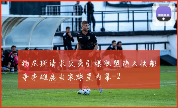 扬尼斯请求交易引爆联盟热火快船争夺雄鹿当家球星内幕