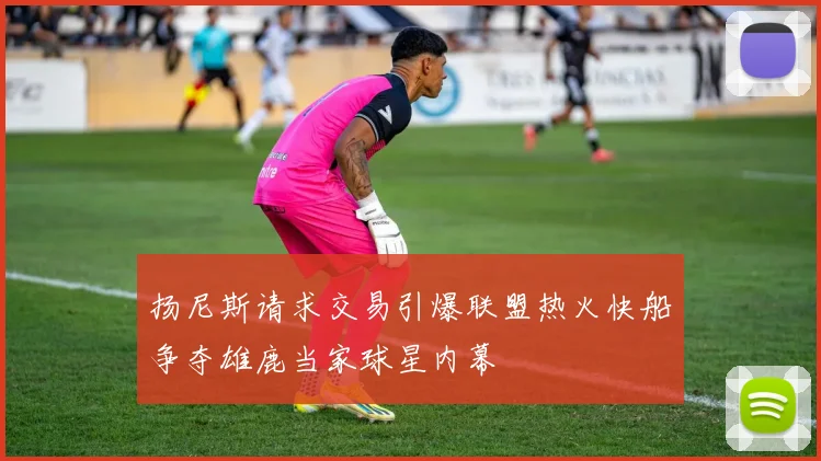 扬尼斯请求交易引爆联盟热火快船争夺雄鹿当家球星内幕