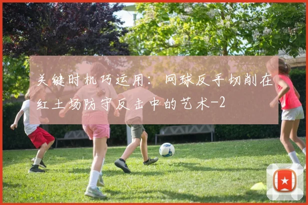 关键时机巧运用：网球反手切削在红土场防守反击中的艺术
