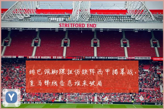 姆巴佩脚踝扭伤缺阵西甲揭幕战，皇马锋线告急谁来破局